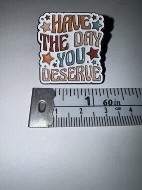 Have The Day You Deserve Brooch Pin